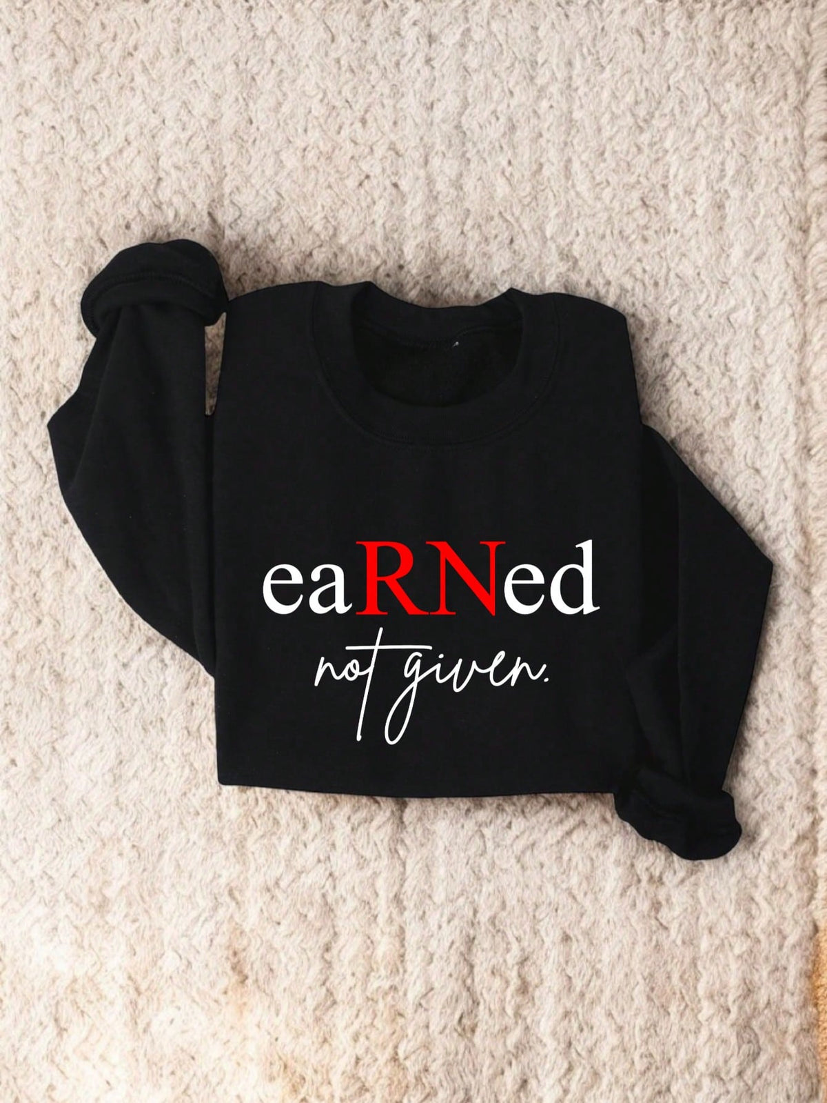 Earned Not Given RN Nurse Sweatshirt