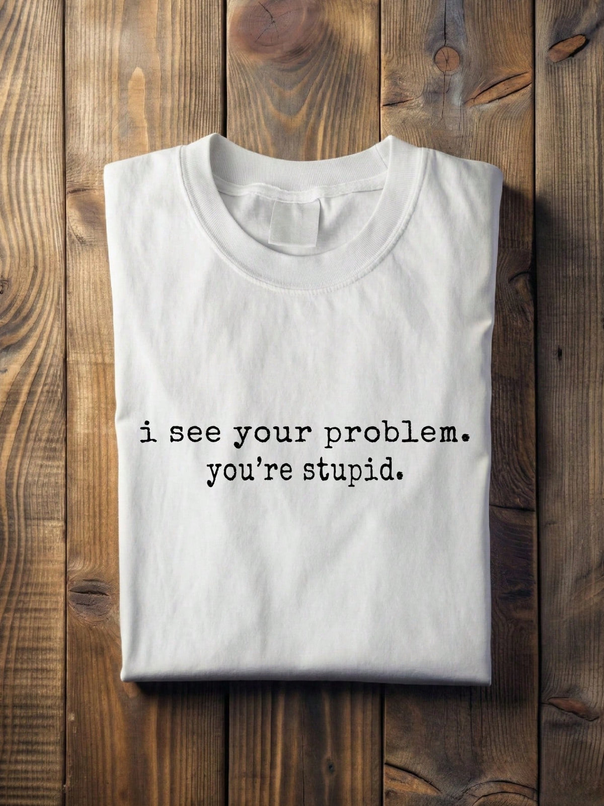 I See Your Problem You're Stupid T-Shirt