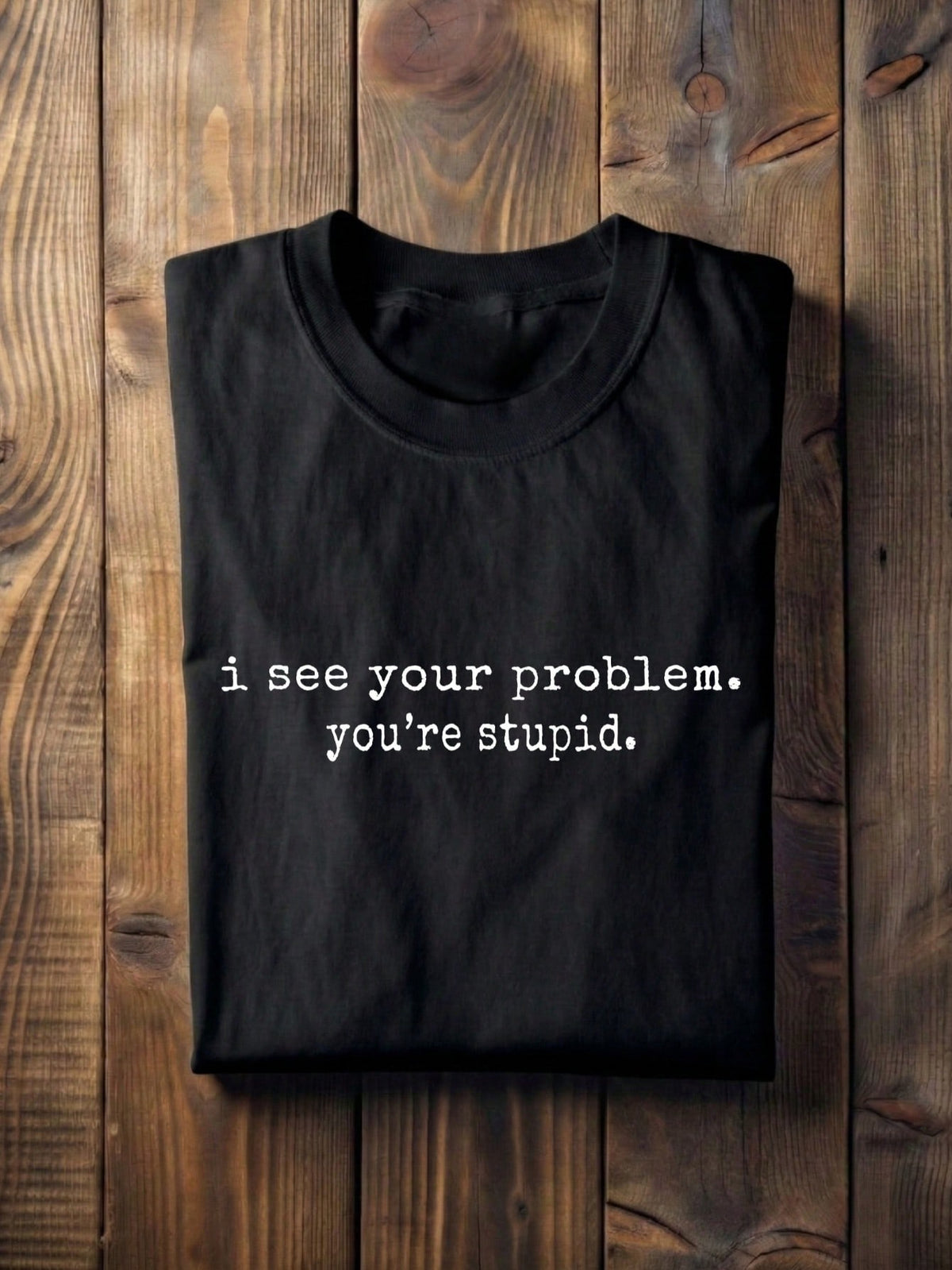 I See Your Problem You're Stupid T-Shirt