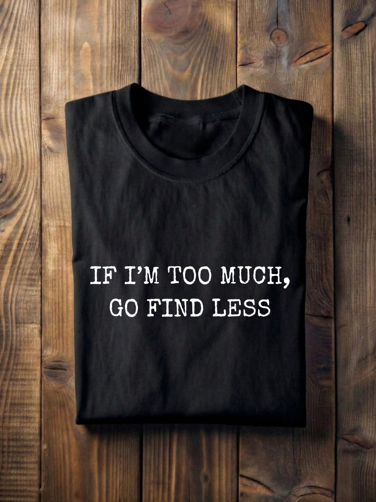If I'm Too Much Go Find Less T-Shirt