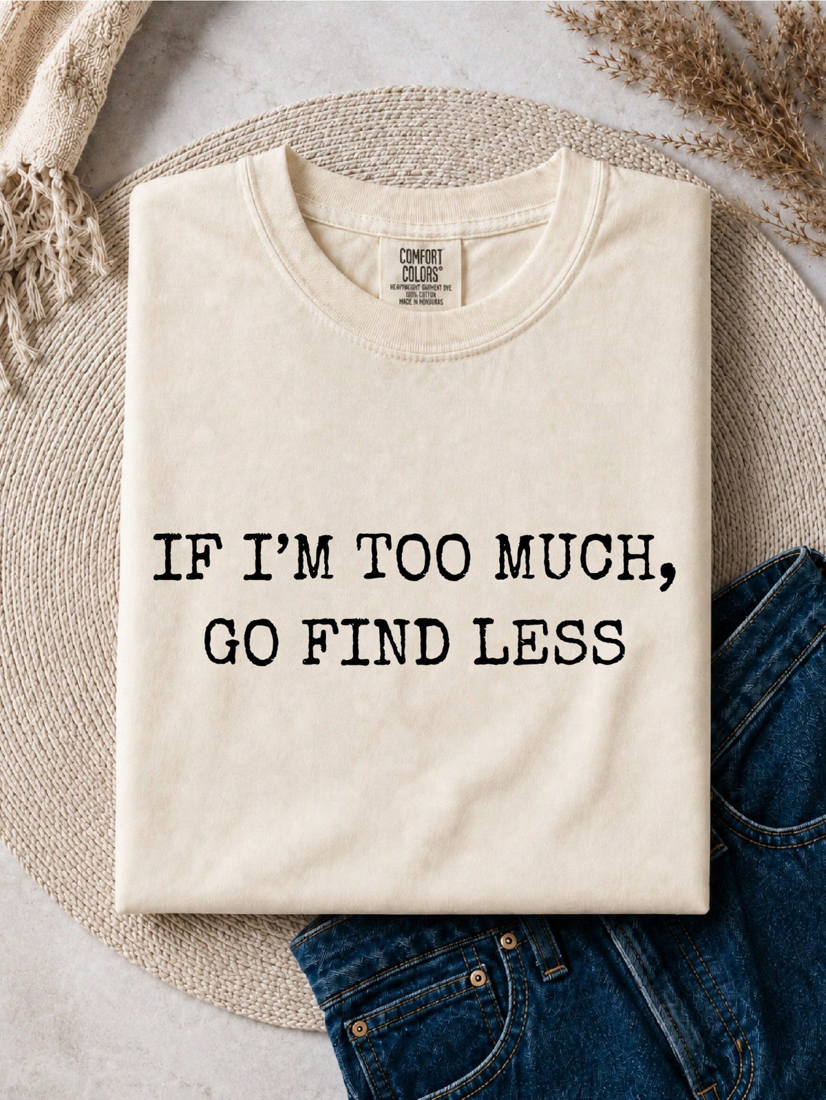 If You Think I'm Too Much Go Find Less T-Shirt