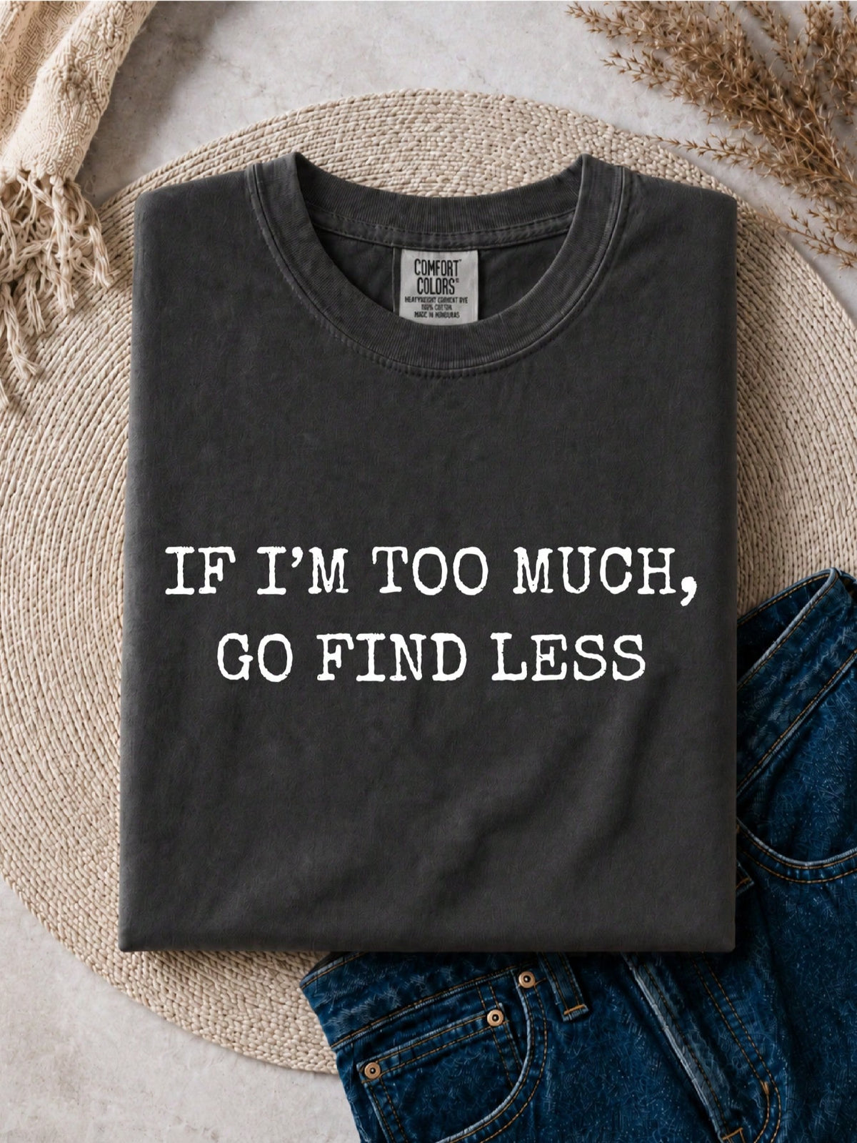 If You Think I'm Too Much Go Find Less T-Shirt
