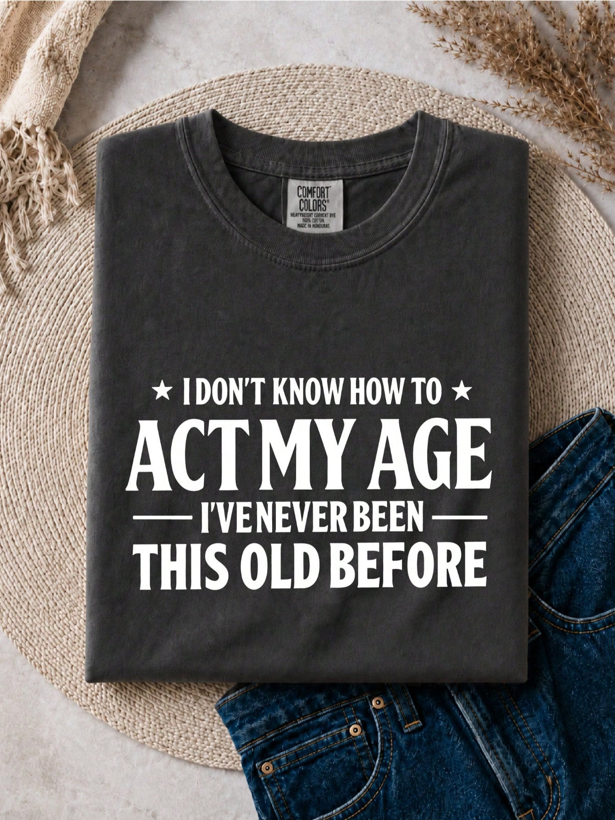 I Don't Know How To Act My Age I've Never Been This Old Before T-Shirt