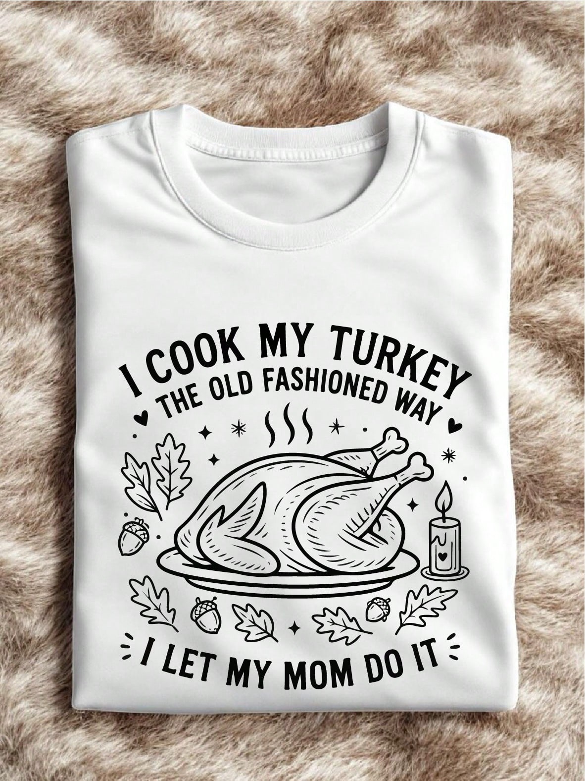 I Cook My Turkey The Old Fashioned Way I Let My Mom Do It T-Shirt