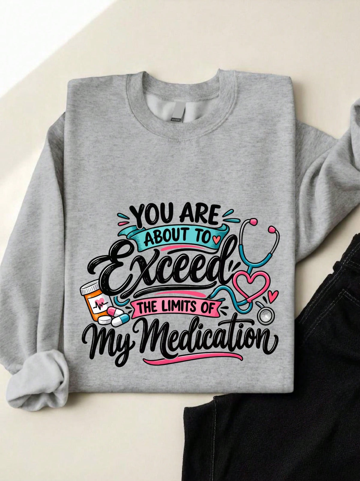 You Are About To Exceed The Limits Of My Medication Sweatshirt