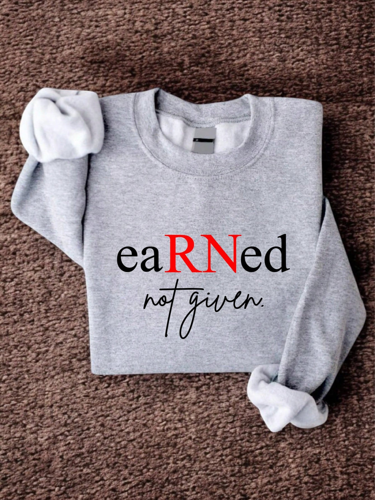 Earned Not Given RN Nurse Sweatshirt
