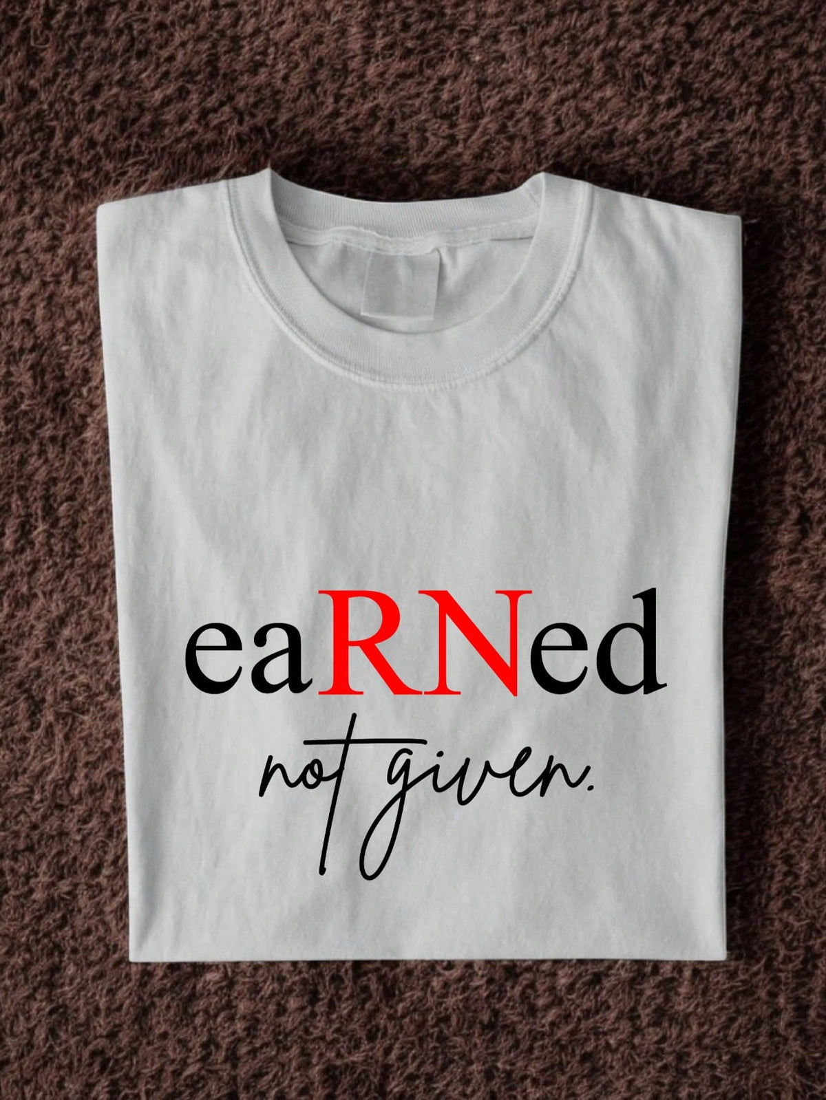 Earned Not Given RN Nurse T-Shirt