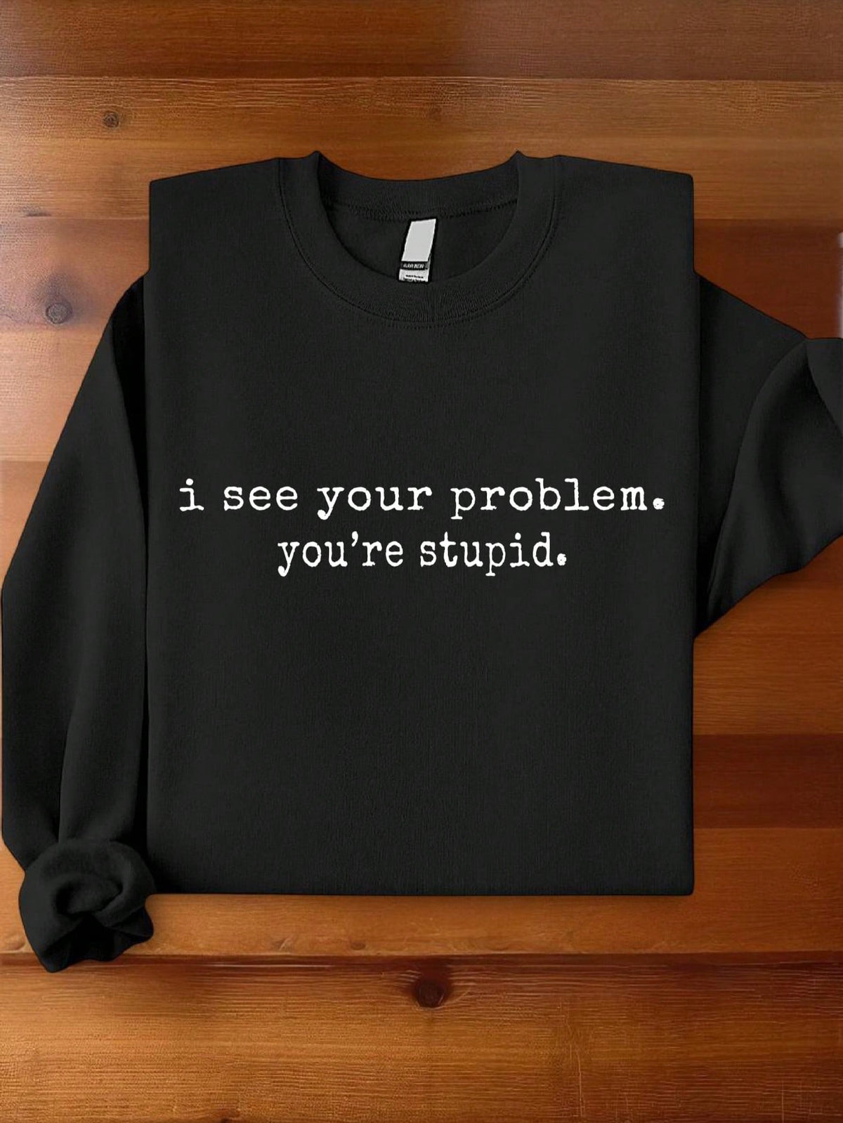 I See Your Problem You're Stupid Sweatshirt