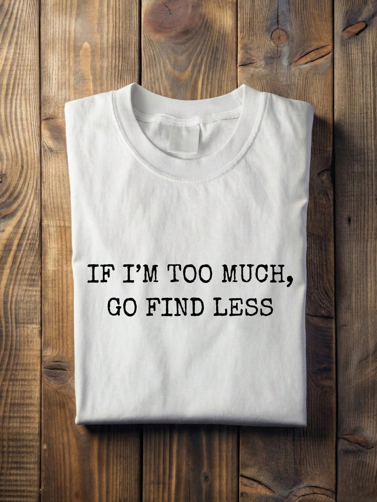If I'm Too Much Go Find Less T-Shirt