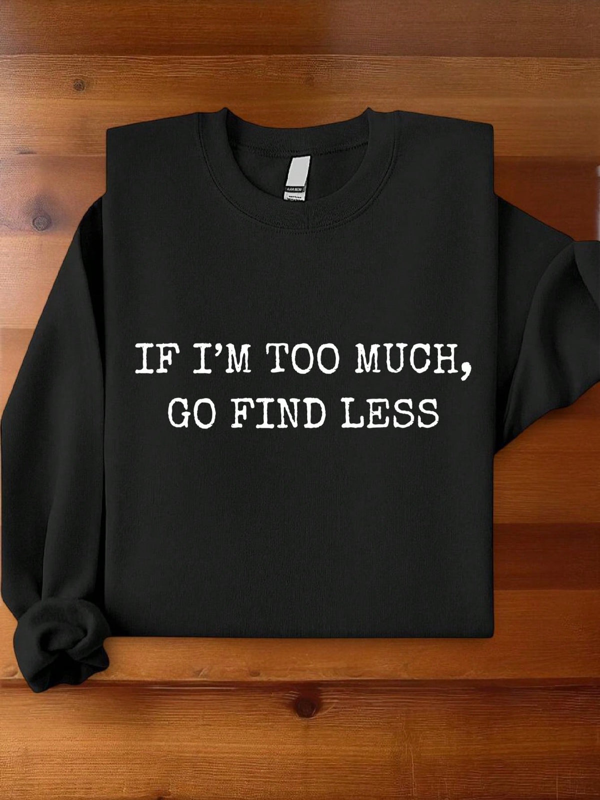 If I'm Too Much Go Find Less Sweatshirt