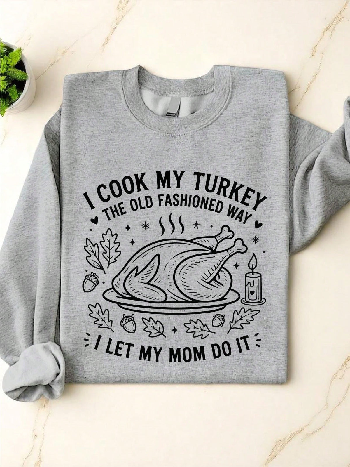 I Cook My Turkey The Old Fashioned Way I Let My Mom Do It Sweatshirt