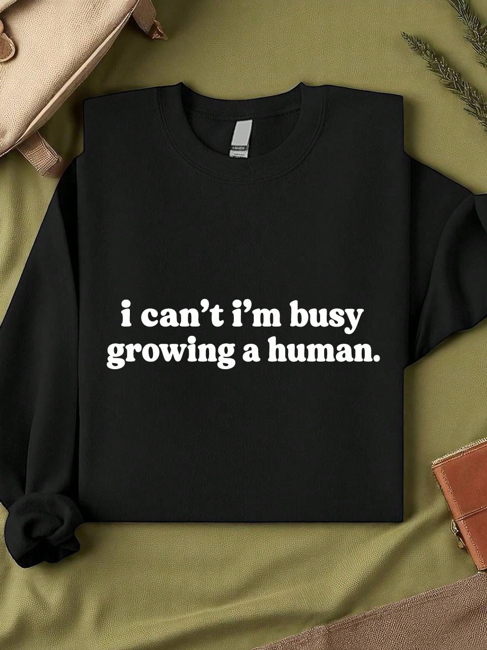 I Can't I'm Busy Growing A Human Unisex Sweatshirt