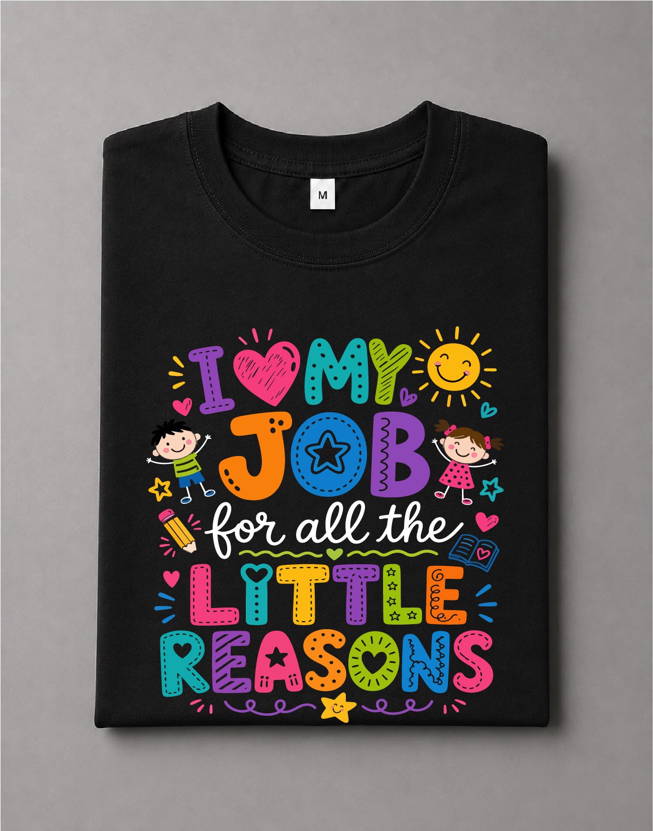 I Love My Job for All the Little Reasons Shirt – Teacher Quote Graphic Tee, Educator Shirt – DTF-26
