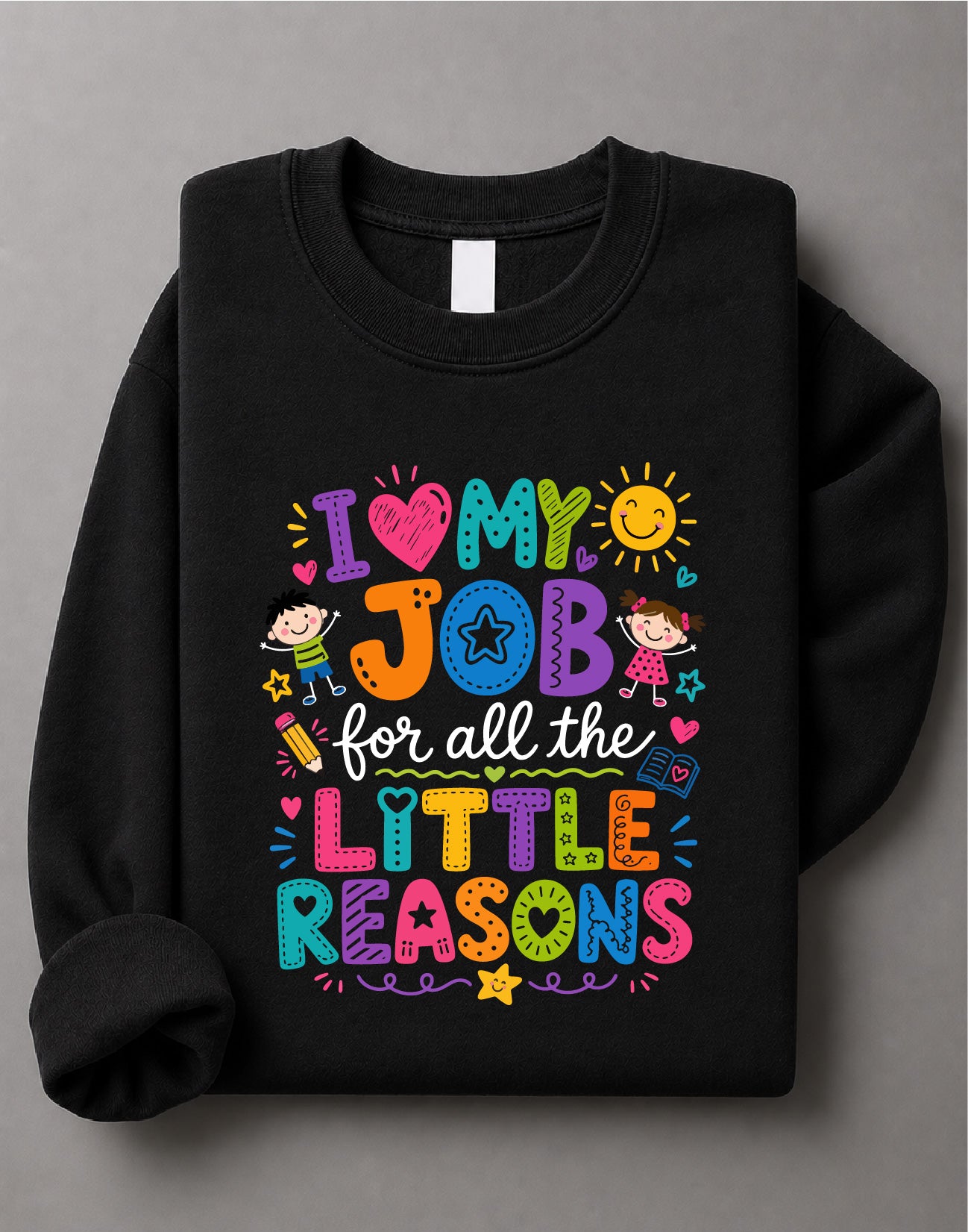 I Love My Job for All the Little Reasons Sweatshirt – Teacher Quote Graphic, Educator Gift – DTF-26